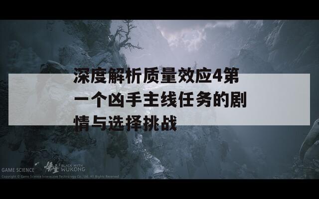 深度解析質(zhì)量效應(yīng)4第一個兇手主線任務(wù)的劇情與選擇挑戰(zhàn)