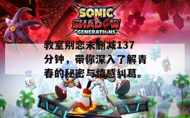 教室別戀未刪減137分鐘，帶你深入了解青春的秘密與情感糾葛。