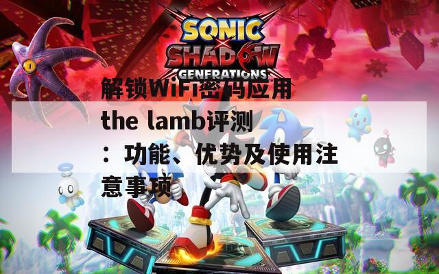 解鎖WiFi密碼應(yīng)用the lamb評(píng)測(cè)：功能、優(yōu)勢(shì)及使用注意事項(xiàng)