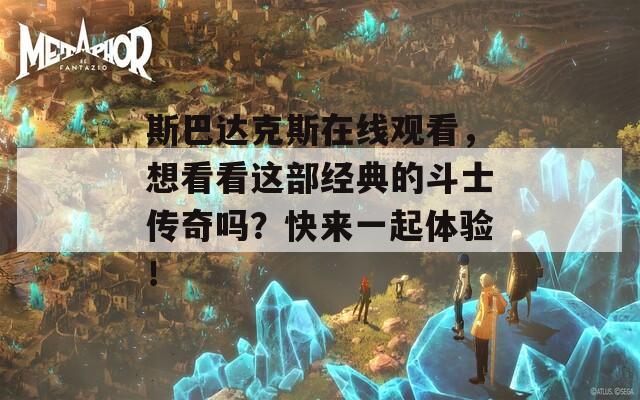 斯巴達克斯在線觀看，想看看這部經典的斗士傳奇嗎？快來一起體驗！