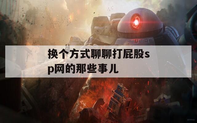 換個(gè)方式聊聊打屁股sp網(wǎng)的那些事兒