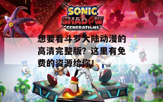 想要看斗羅大陸動漫的高清完整版？這里有免費(fèi)的資源給你！
