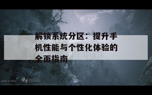 解鎖系統(tǒng)分區(qū)：提升手機(jī)性能與個性化體驗的全面指南