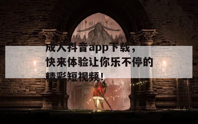 成人抖音app下載，快來(lái)體驗(yàn)讓你樂(lè)不停的精彩短視頻！
