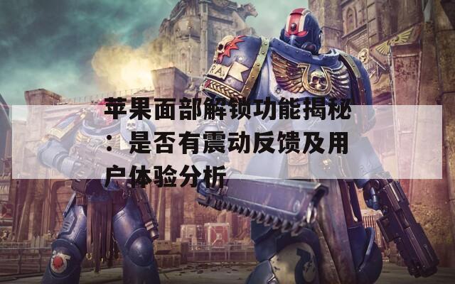 蘋果面部解鎖功能揭秘：是否有震動反饋及用戶體驗(yàn)分析
