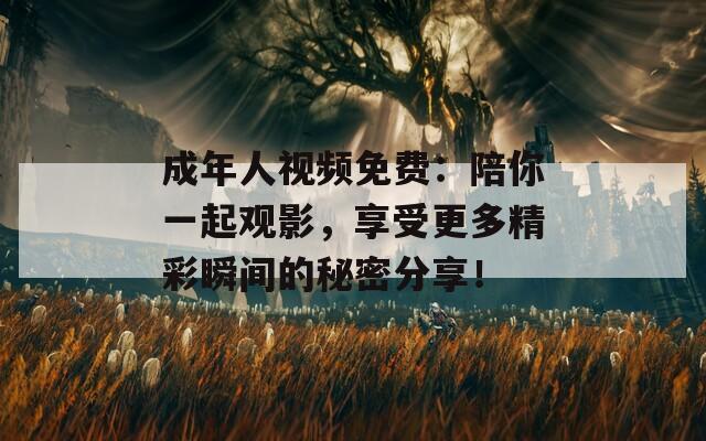 成年人視頻免費(fèi)：陪你一起觀影，享受更多精彩瞬間的秘密分享！