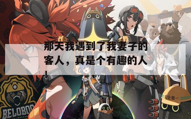 那天我遇到了我妻子的客人，真是個有趣的人！