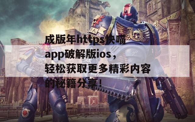 成版年https快喵app破解版ios，輕松獲取更多精彩內(nèi)容的秘籍分享！