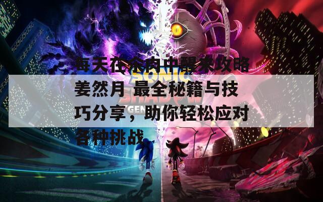 每天在汆肉中醒來攻略姜然月 最全秘籍與技巧分享，助你輕松應(yīng)對各種挑戰(zhàn)