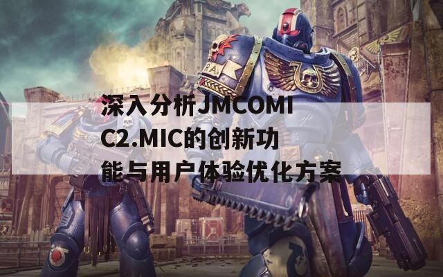 深入分析JMCOMIC2.MIC的創(chuàng)新功能與用戶體驗(yàn)優(yōu)化方案