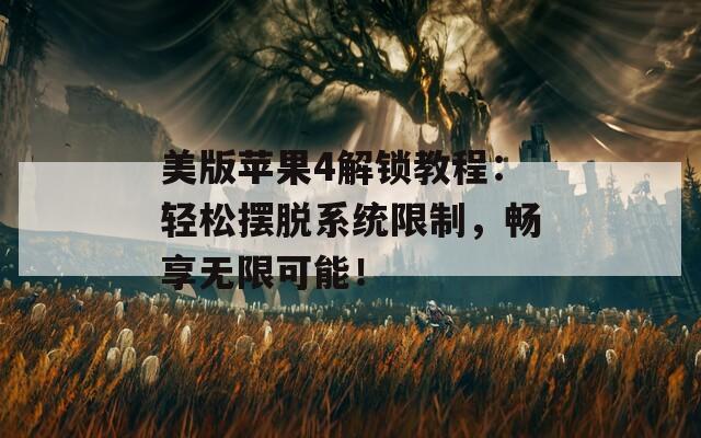 美版蘋(píng)果4解鎖教程：輕松擺脫系統(tǒng)限制，暢享無(wú)限可能！