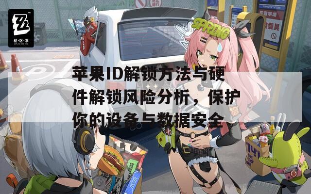 蘋果ID解鎖方法與硬件解鎖風(fēng)險(xiǎn)分析，保護(hù)你的設(shè)備與數(shù)據(jù)安全