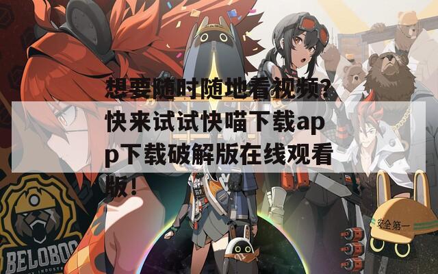 想要隨時(shí)隨地看視頻？快來試試快喵下載app下載破解版在線觀看版！