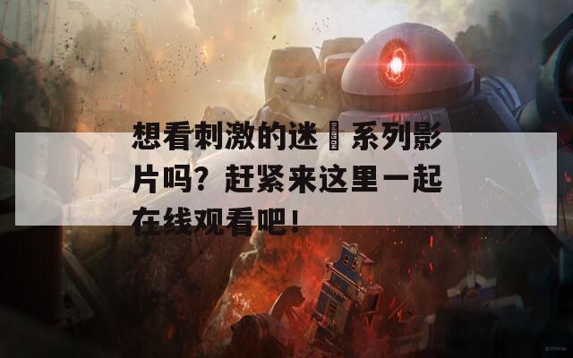 想看刺激的迷奷系列影片嗎？趕緊來這里一起在線觀看吧！