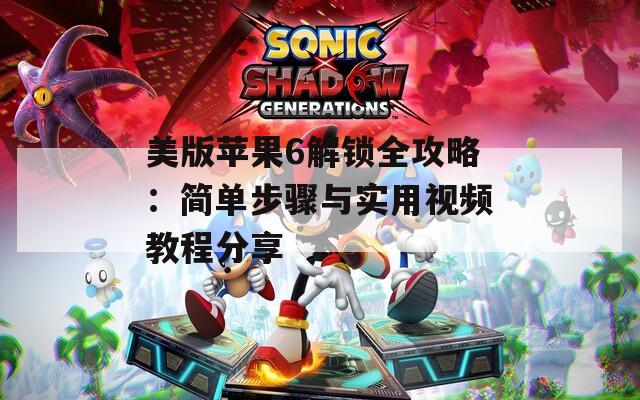 美版蘋果6解鎖全攻略：簡單步驟與實(shí)用視頻教程分享