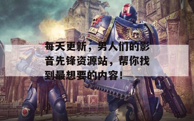 每天更新，男人們的影音先鋒資源站，幫你找到最想要的內(nèi)容！
