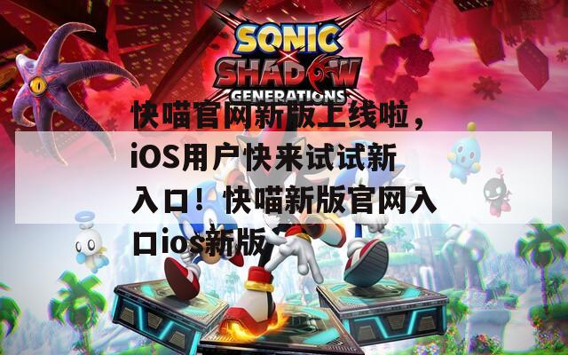 快喵官網(wǎng)新版上線啦，iOS用戶快來試試新入口！快喵新版官網(wǎng)入口ios新版