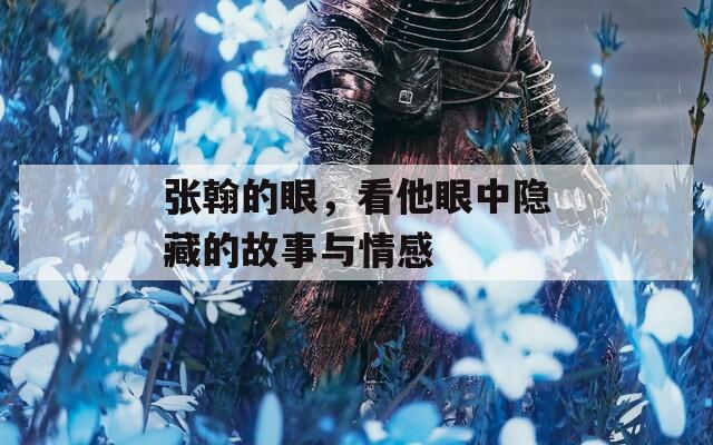 張翰的眼，看他眼中隱藏的故事與情感