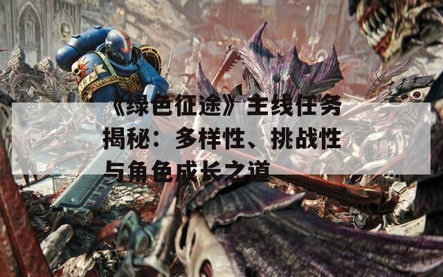 《綠色征途》主線任務(wù)揭秘：多樣性、挑戰(zhàn)性與角色成長之道