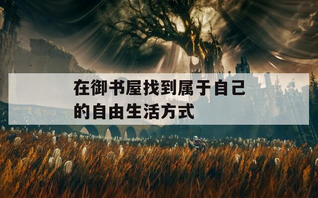 在御書(shū)屋找到屬于自己的自由生活方式