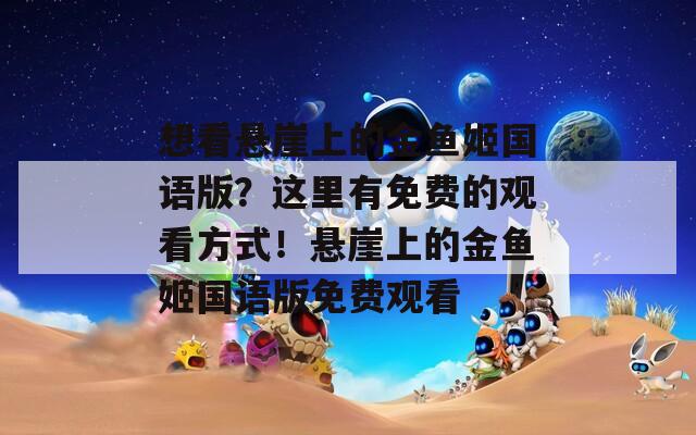 想看懸崖上的金魚姬國(guó)語版？這里有免費(fèi)的觀看方式！懸崖上的金魚姬國(guó)語版免費(fèi)觀看