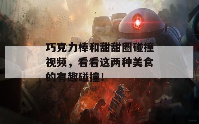 巧克力棒和甜甜圈碰撞視頻，看看這兩種美食的有趣碰撞！