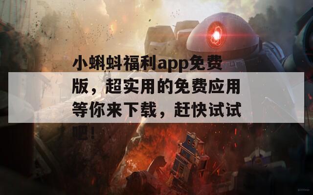 小蝌蚪福利app免費(fèi)版，超實(shí)用的免費(fèi)應(yīng)用等你來(lái)下載，趕快試試吧！