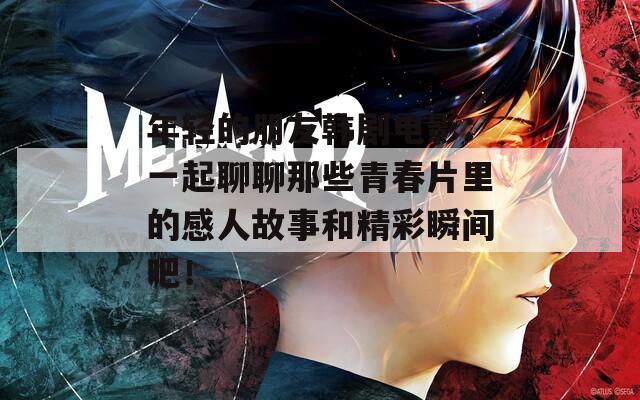 年輕的朋友韓劇電影：一起聊聊那些青春片里的感人故事和精彩瞬間吧！