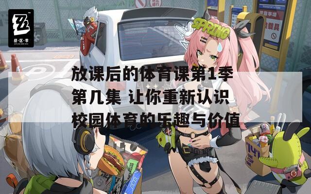 放課后的體育課第1季第幾集 讓你重新認(rèn)識(shí)校園體育的樂(lè)趣與價(jià)值