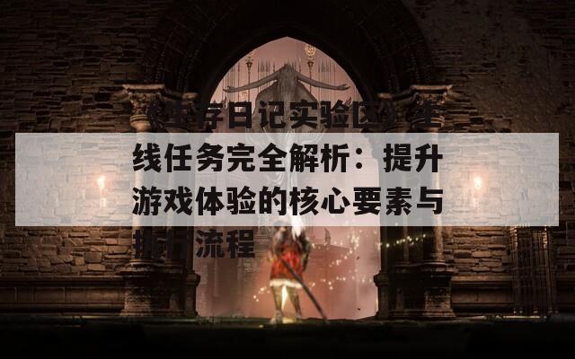《生存日記實驗區(qū)》主線任務(wù)完全解析：提升游戲體驗的核心要素與執(zhí)行流程