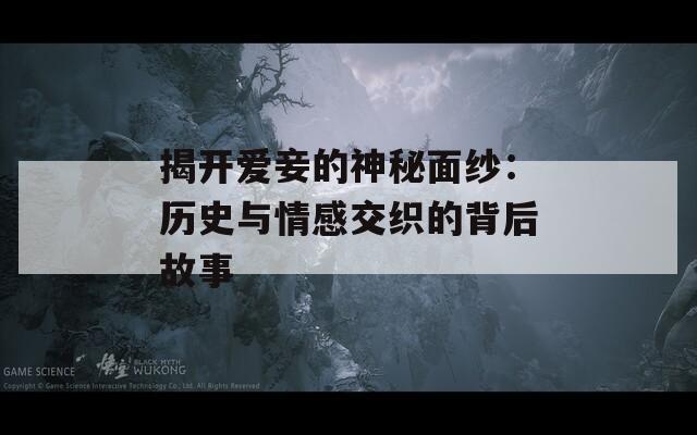 揭開(kāi)愛(ài)妾的神秘面紗：歷史與情感交織的背后故事