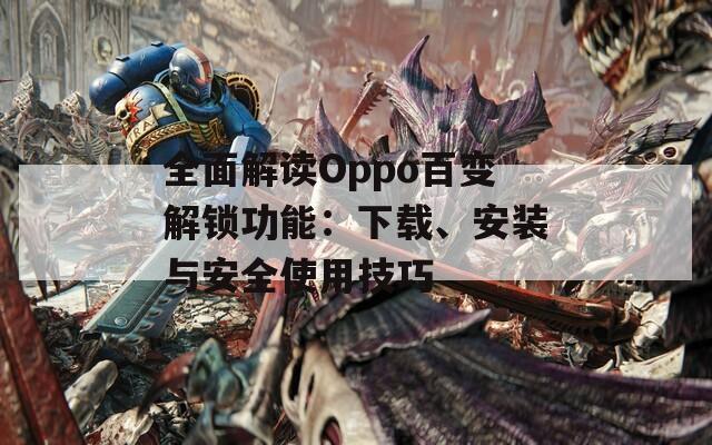 全面解讀Oppo百變解鎖功能：下載、安裝與安全使用技巧