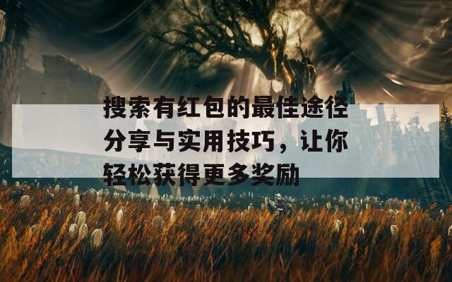 搜索有紅包的最佳途徑分享與實用技巧，讓你輕松獲得更多獎勵