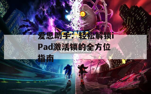 愛(ài)思助手：輕松解鎖iPad激活鎖的全方位指南