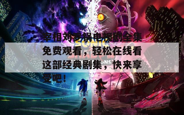 宰相劉羅鍋電視劇全集免費觀看，輕松在線看這部經(jīng)典劇集，快來享受吧！