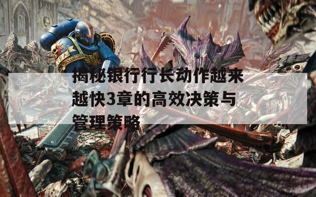揭秘銀行行長動作越來越快3章的高效決策與管理策略