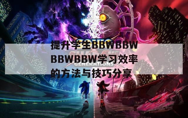 提升學(xué)生BBWBBWBBWBBW學(xué)習(xí)效率的方法與技巧分享