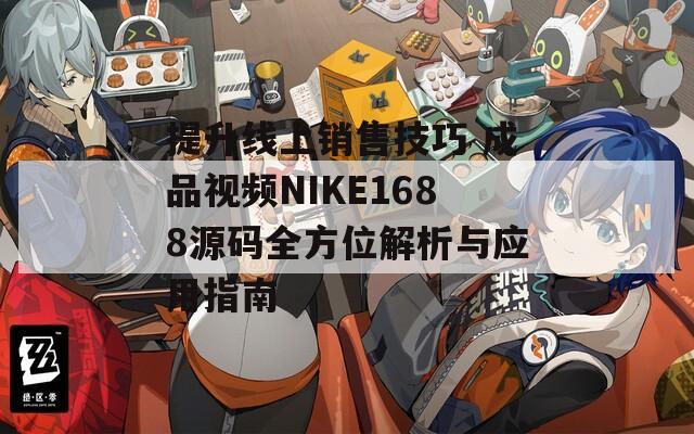提升線上銷售技巧 成品視頻NIKE1688源碼全方位解析與應(yīng)用指南