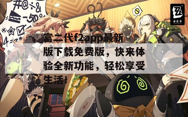 富二代f2app最新版下載免費(fèi)版，快來體驗(yàn)全新功能，輕松享受生活！