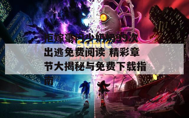 拒嫁豪門少奶奶99次出逃免費(fèi)閱讀 精彩章節(jié)大揭秘與免費(fèi)下載指南