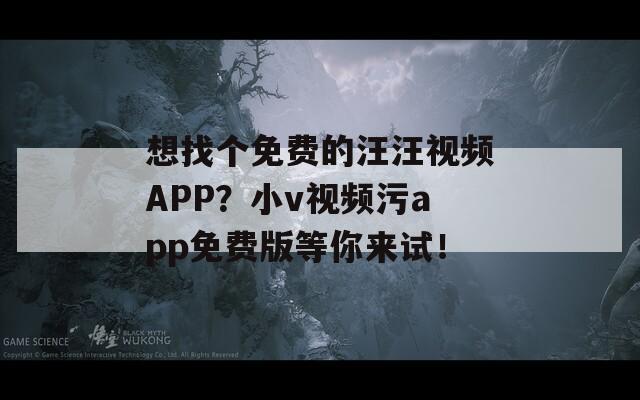 想找個(gè)免費(fèi)的汪汪視頻APP？小v視頻污app免費(fèi)版等你來試！