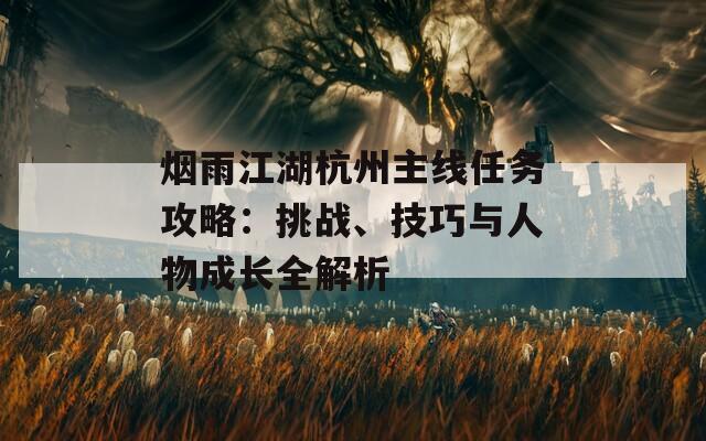 煙雨江湖杭州主線任務(wù)攻略：挑戰(zhàn)、技巧與人物成長(zhǎng)全解析