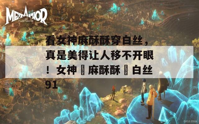 看女神麻酥酥穿白絲，真是美得讓人移不開眼！女神▌麻酥酥▌白絲91
