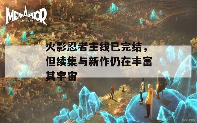 火影忍者主線已完結(jié)，但續(xù)集與新作仍在豐富其宇宙