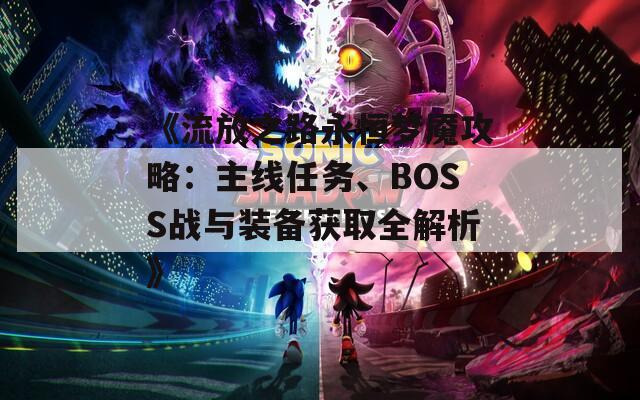 《流放之路永恒夢(mèng)魘攻略：主線任務(wù)、BOSS戰(zhàn)與裝備獲取全解析》