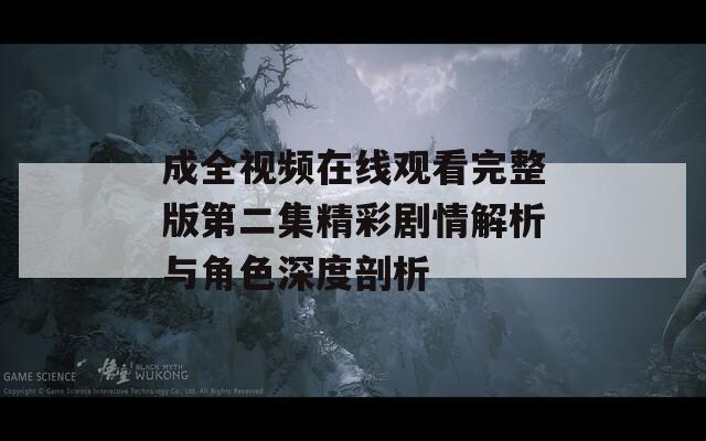 成全視頻在線觀看完整版第二集精彩劇情解析與角色深度剖析