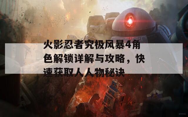 火影忍者究極風(fēng)暴4角色解鎖詳解與攻略，快速獲取人人物秘訣