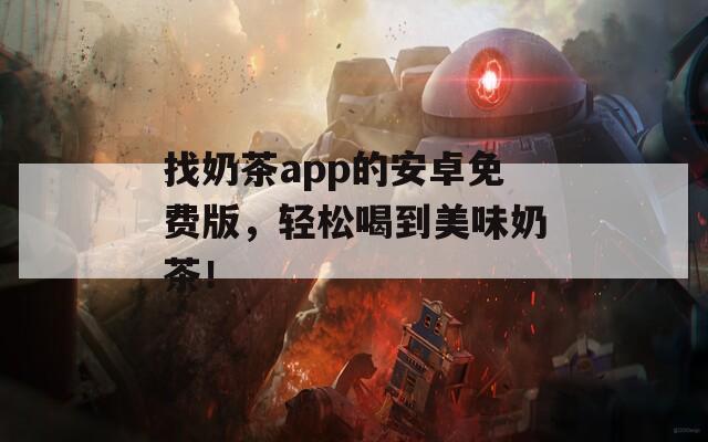 找奶茶app的安卓免費(fèi)版，輕松喝到美味奶茶！