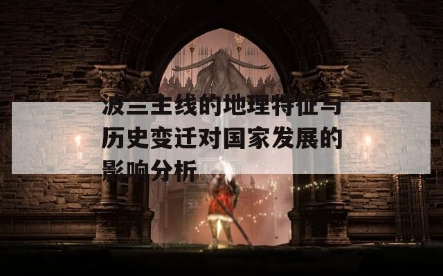 波蘭主線的地理特征與歷史變遷對國家發(fā)展的影響分析