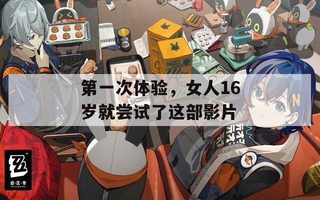 第一次體驗，女人16歲就嘗試了這部影片
